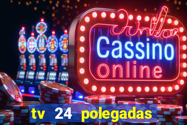 tv 24 polegadas casas bahia